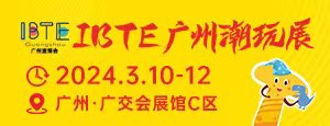 IBTE广州潮玩展2024-3-10--12